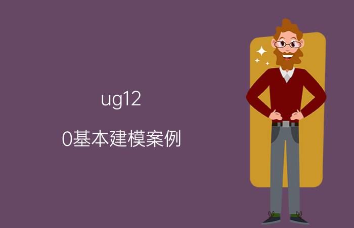 ug12.0基本建模案例 ug12.0初始化崩溃该如何做？